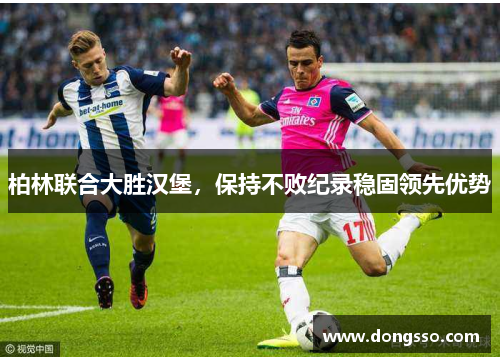 柏林联合大胜汉堡，保持不败纪录稳固领先优势