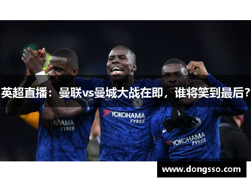 英超直播：曼联vs曼城大战在即，谁将笑到最后？